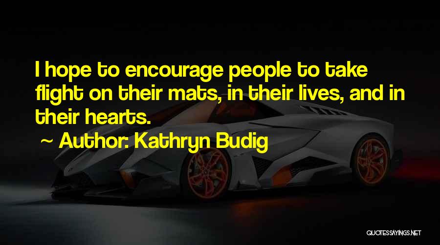 Kathryn Budig Quotes: I Hope To Encourage People To Take Flight On Their Mats, In Their Lives, And In Their Hearts.