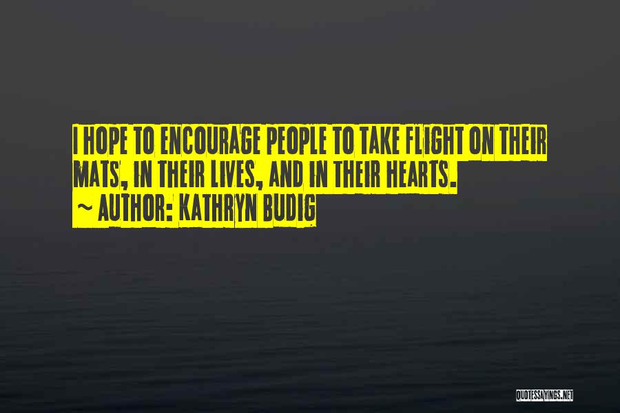 Kathryn Budig Quotes: I Hope To Encourage People To Take Flight On Their Mats, In Their Lives, And In Their Hearts.