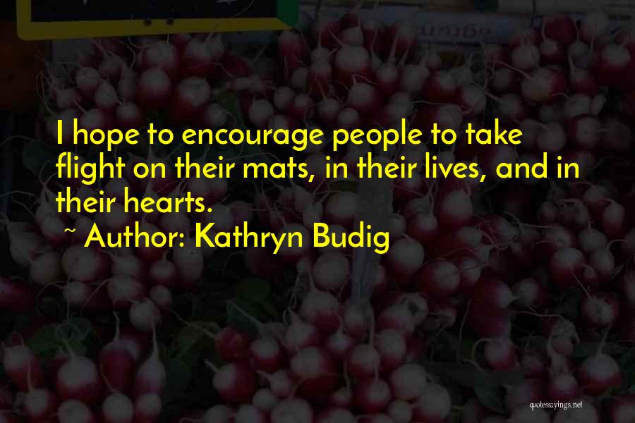 Kathryn Budig Quotes: I Hope To Encourage People To Take Flight On Their Mats, In Their Lives, And In Their Hearts.