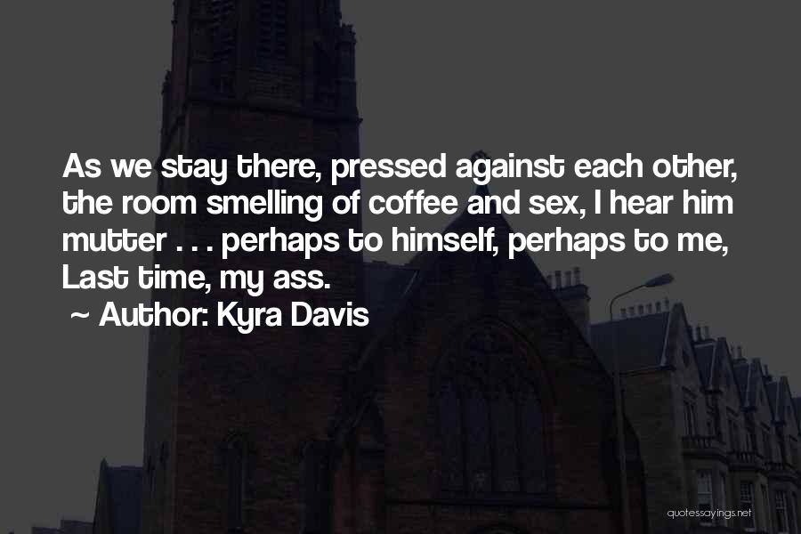Kyra Davis Quotes: As We Stay There, Pressed Against Each Other, The Room Smelling Of Coffee And Sex, I Hear Him Mutter .
