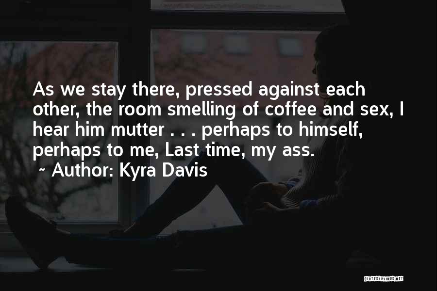 Kyra Davis Quotes: As We Stay There, Pressed Against Each Other, The Room Smelling Of Coffee And Sex, I Hear Him Mutter .
