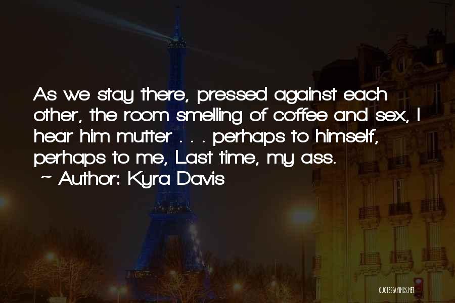 Kyra Davis Quotes: As We Stay There, Pressed Against Each Other, The Room Smelling Of Coffee And Sex, I Hear Him Mutter .