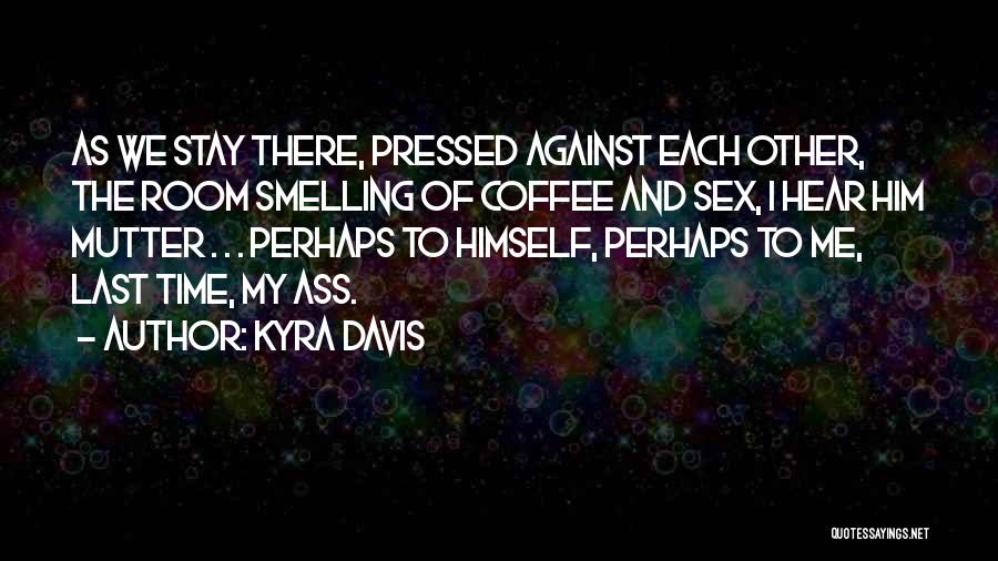 Kyra Davis Quotes: As We Stay There, Pressed Against Each Other, The Room Smelling Of Coffee And Sex, I Hear Him Mutter .