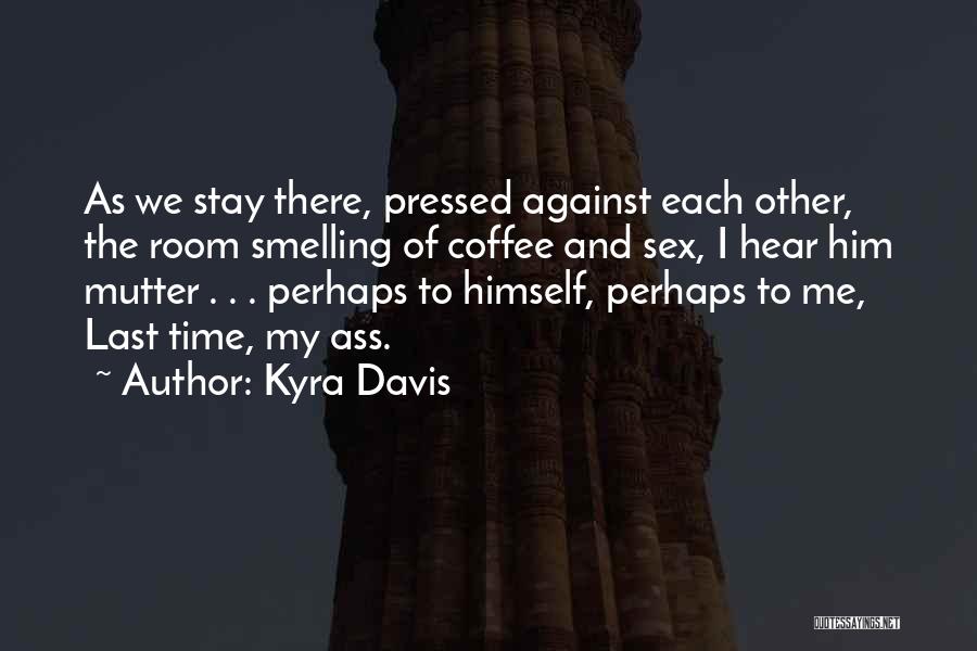 Kyra Davis Quotes: As We Stay There, Pressed Against Each Other, The Room Smelling Of Coffee And Sex, I Hear Him Mutter .