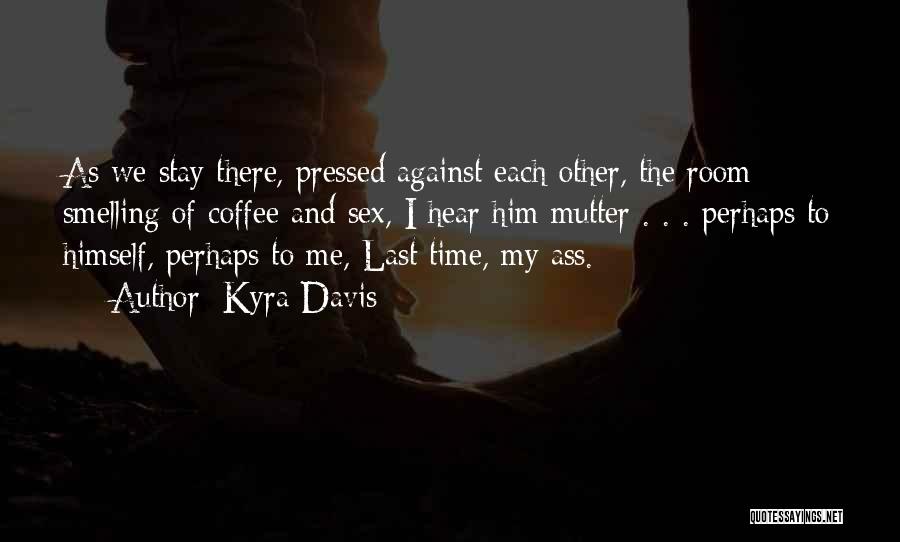 Kyra Davis Quotes: As We Stay There, Pressed Against Each Other, The Room Smelling Of Coffee And Sex, I Hear Him Mutter .