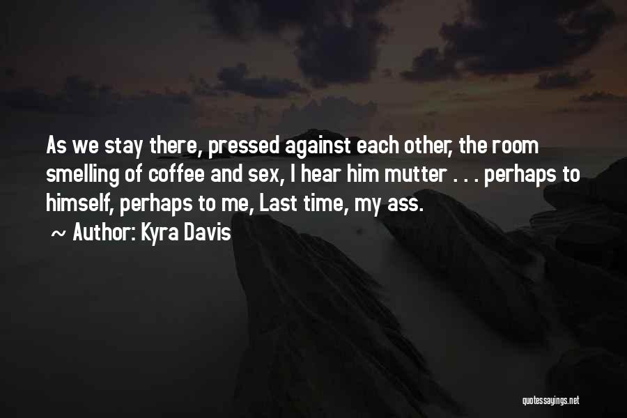 Kyra Davis Quotes: As We Stay There, Pressed Against Each Other, The Room Smelling Of Coffee And Sex, I Hear Him Mutter .