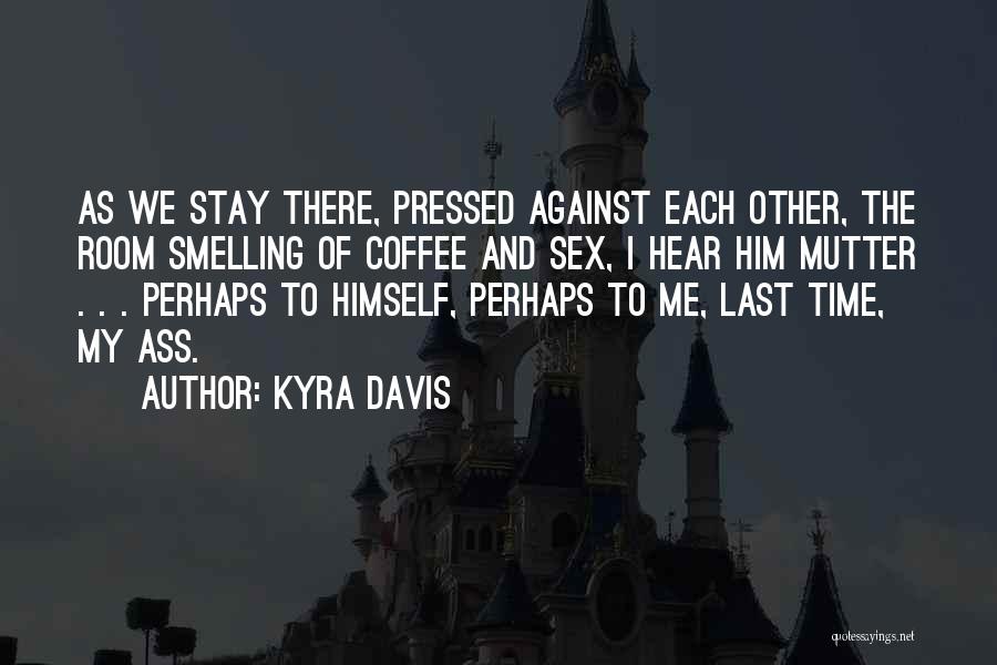 Kyra Davis Quotes: As We Stay There, Pressed Against Each Other, The Room Smelling Of Coffee And Sex, I Hear Him Mutter .