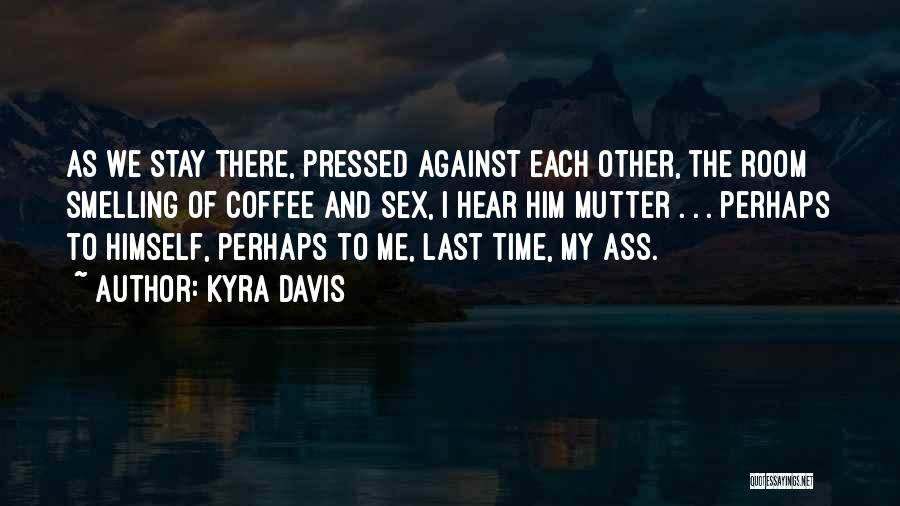 Kyra Davis Quotes: As We Stay There, Pressed Against Each Other, The Room Smelling Of Coffee And Sex, I Hear Him Mutter .