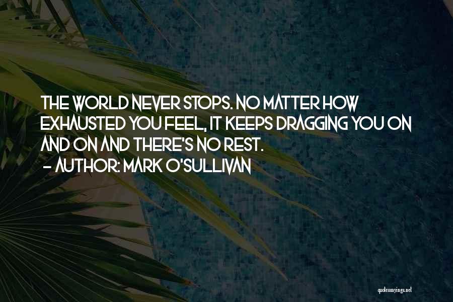 Mark O'Sullivan Quotes: The World Never Stops. No Matter How Exhausted You Feel, It Keeps Dragging You On And On And There's No
