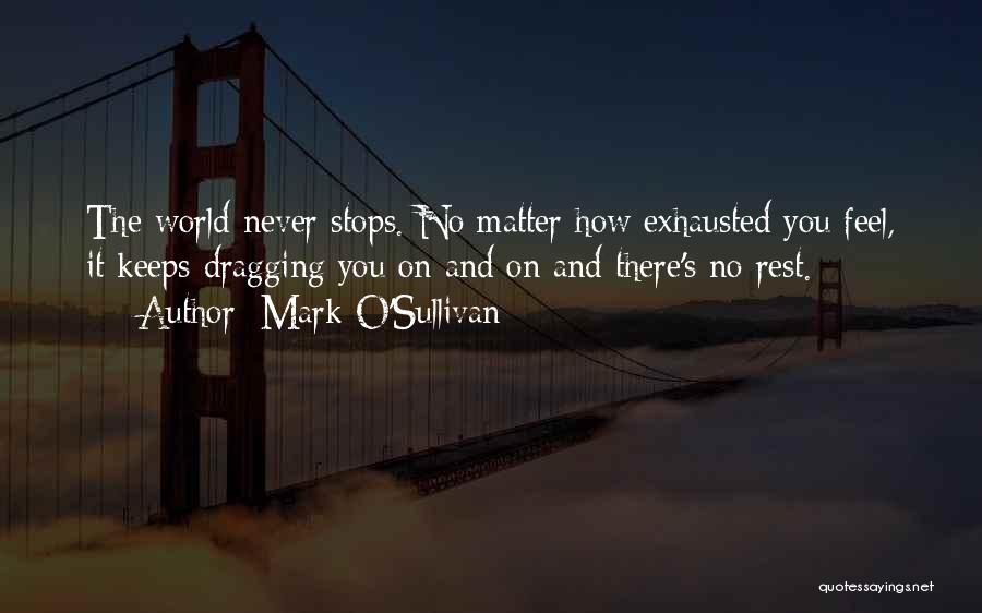 Mark O'Sullivan Quotes: The World Never Stops. No Matter How Exhausted You Feel, It Keeps Dragging You On And On And There's No