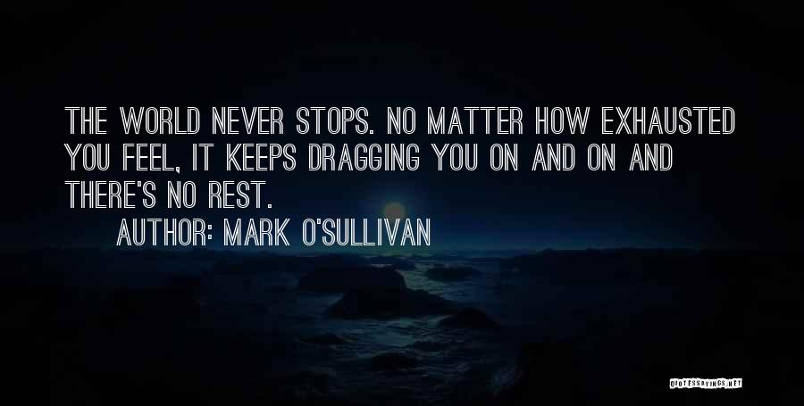 Mark O'Sullivan Quotes: The World Never Stops. No Matter How Exhausted You Feel, It Keeps Dragging You On And On And There's No