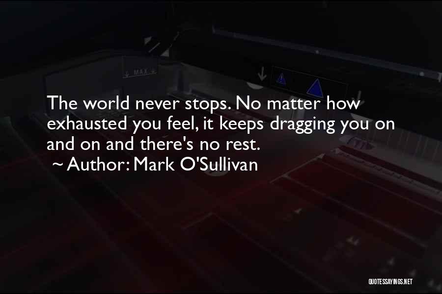Mark O'Sullivan Quotes: The World Never Stops. No Matter How Exhausted You Feel, It Keeps Dragging You On And On And There's No