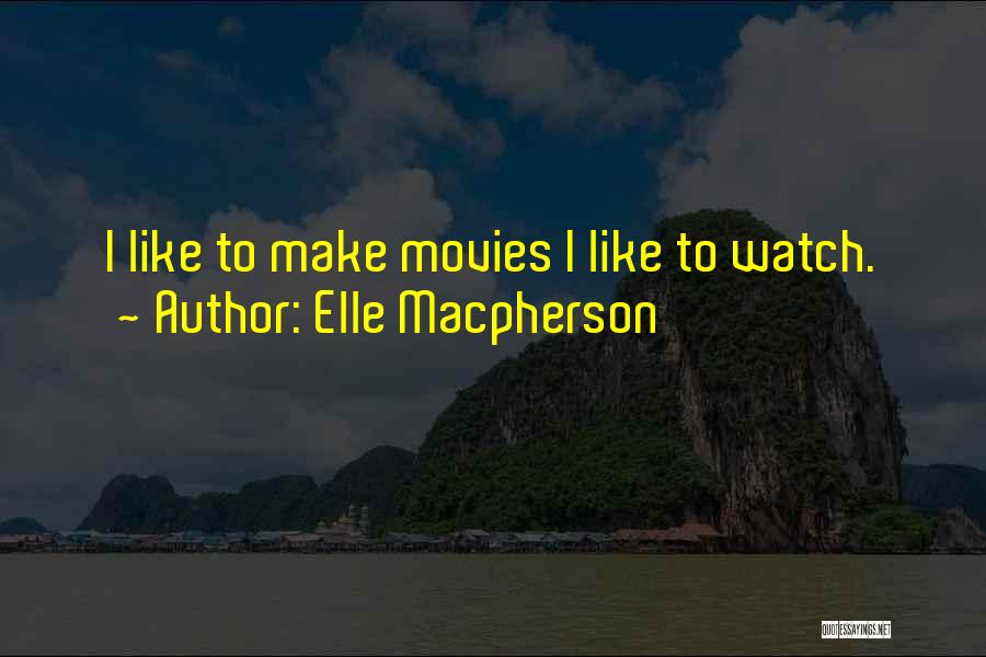 Elle Macpherson Quotes: I Like To Make Movies I Like To Watch.