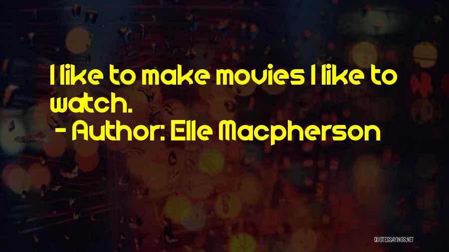 Elle Macpherson Quotes: I Like To Make Movies I Like To Watch.