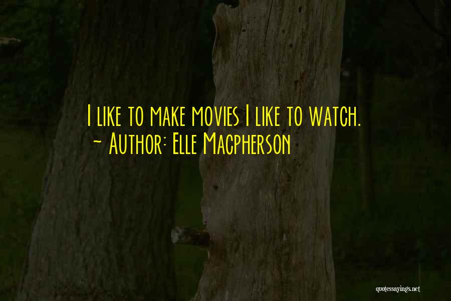 Elle Macpherson Quotes: I Like To Make Movies I Like To Watch.