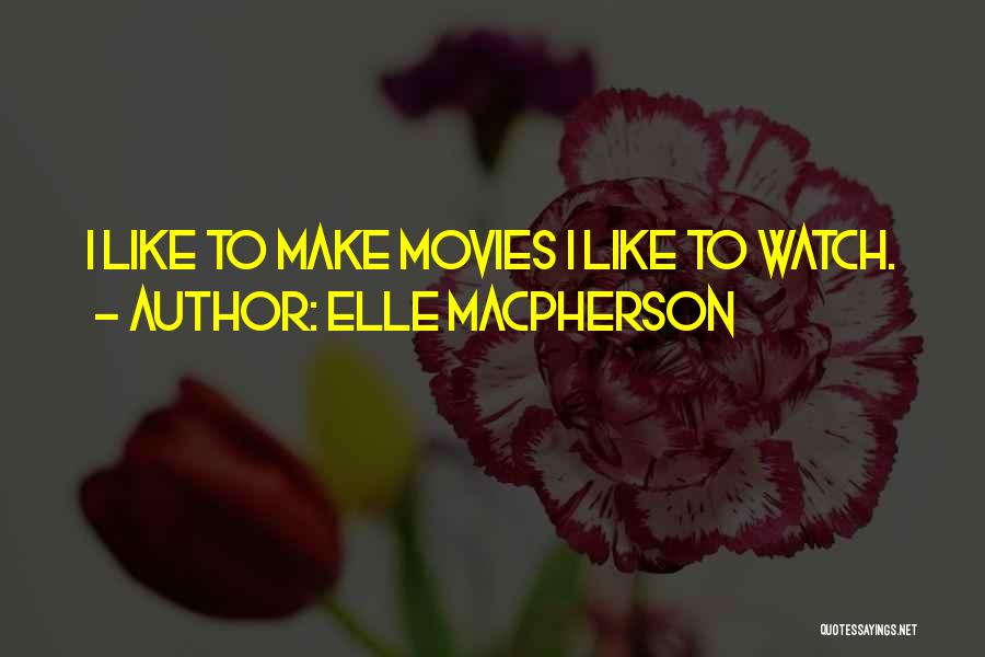 Elle Macpherson Quotes: I Like To Make Movies I Like To Watch.