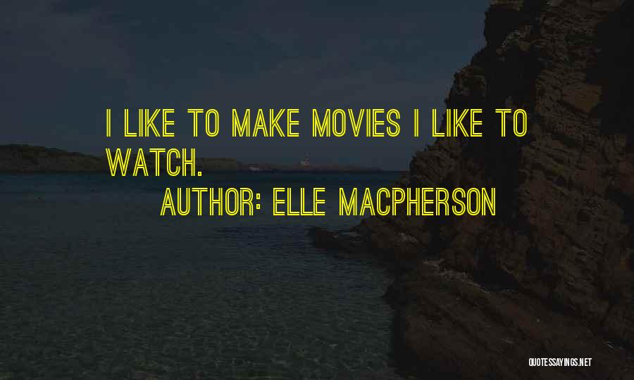 Elle Macpherson Quotes: I Like To Make Movies I Like To Watch.