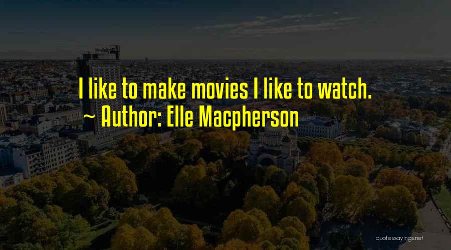 Elle Macpherson Quotes: I Like To Make Movies I Like To Watch.