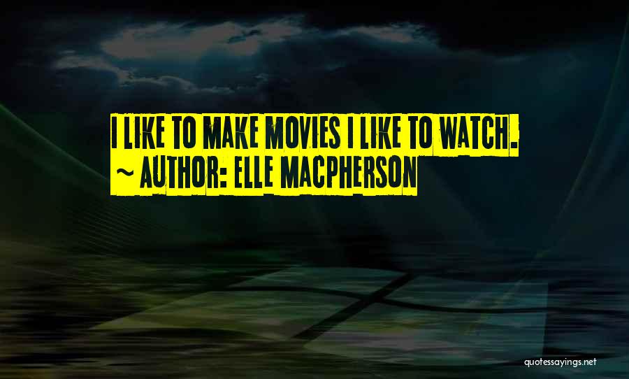 Elle Macpherson Quotes: I Like To Make Movies I Like To Watch.