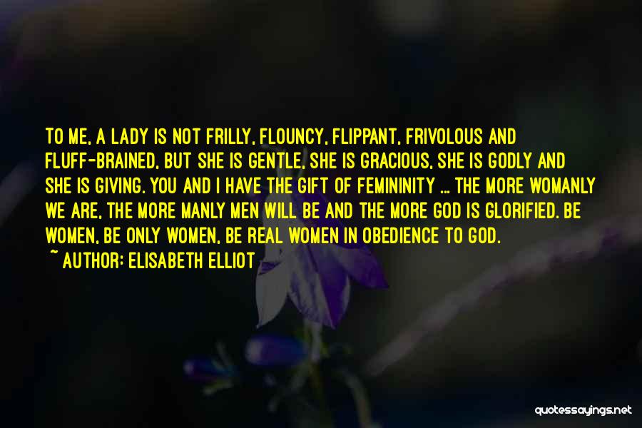 Elisabeth Elliot Quotes: To Me, A Lady Is Not Frilly, Flouncy, Flippant, Frivolous And Fluff-brained, But She Is Gentle, She Is Gracious, She