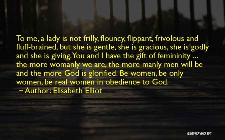 Elisabeth Elliot Quotes: To Me, A Lady Is Not Frilly, Flouncy, Flippant, Frivolous And Fluff-brained, But She Is Gentle, She Is Gracious, She