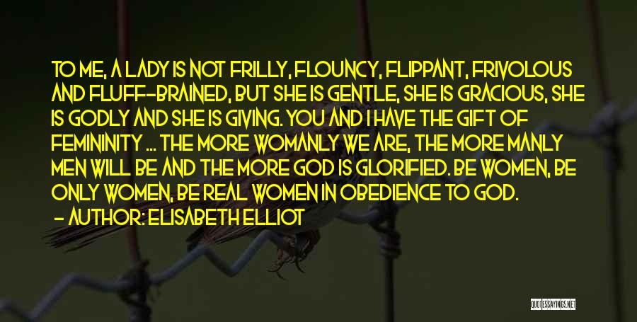 Elisabeth Elliot Quotes: To Me, A Lady Is Not Frilly, Flouncy, Flippant, Frivolous And Fluff-brained, But She Is Gentle, She Is Gracious, She