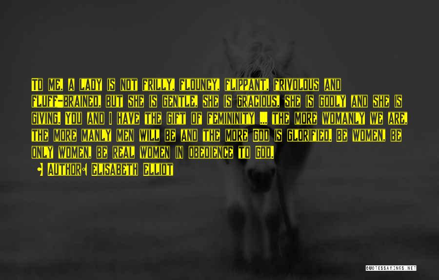 Elisabeth Elliot Quotes: To Me, A Lady Is Not Frilly, Flouncy, Flippant, Frivolous And Fluff-brained, But She Is Gentle, She Is Gracious, She