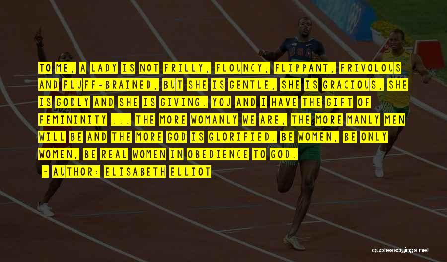 Elisabeth Elliot Quotes: To Me, A Lady Is Not Frilly, Flouncy, Flippant, Frivolous And Fluff-brained, But She Is Gentle, She Is Gracious, She