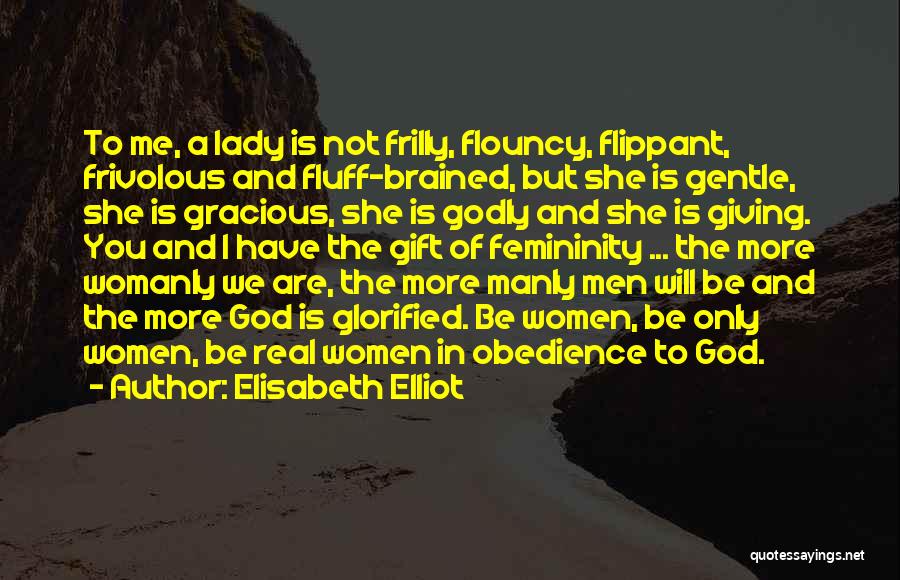 Elisabeth Elliot Quotes: To Me, A Lady Is Not Frilly, Flouncy, Flippant, Frivolous And Fluff-brained, But She Is Gentle, She Is Gracious, She