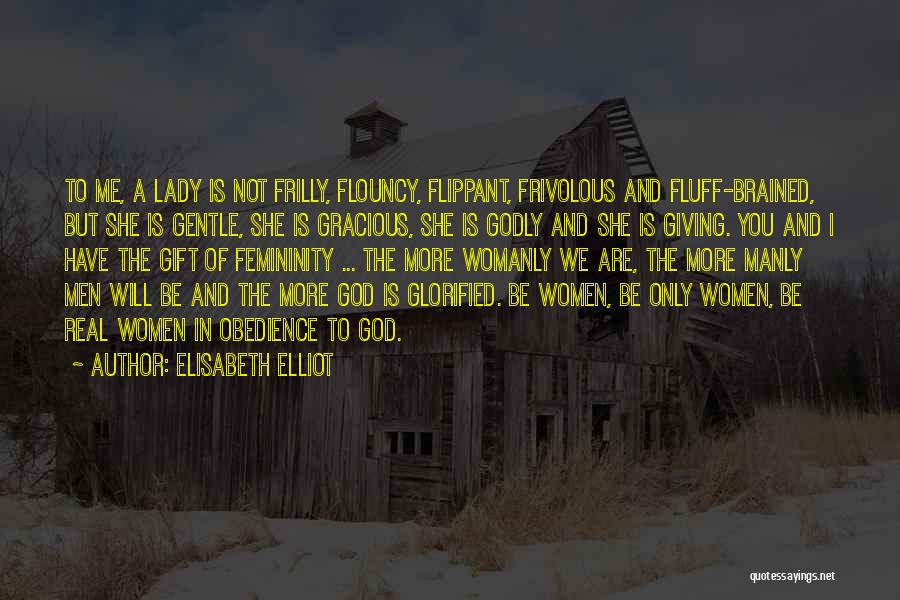 Elisabeth Elliot Quotes: To Me, A Lady Is Not Frilly, Flouncy, Flippant, Frivolous And Fluff-brained, But She Is Gentle, She Is Gracious, She