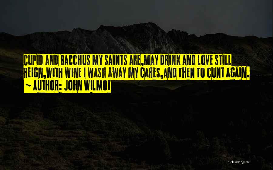 John Wilmot Quotes: Cupid And Bacchus My Saints Are,may Drink And Love Still Reign,with Wine I Wash Away My Cares,and Then To Cunt