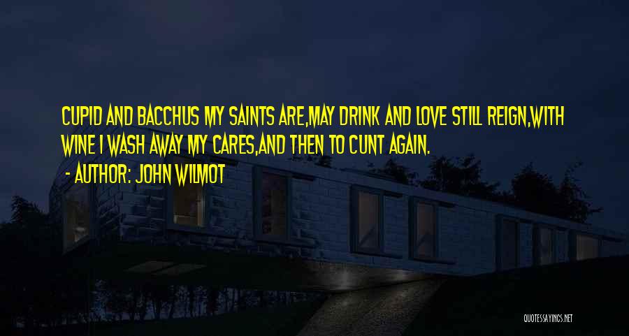 John Wilmot Quotes: Cupid And Bacchus My Saints Are,may Drink And Love Still Reign,with Wine I Wash Away My Cares,and Then To Cunt