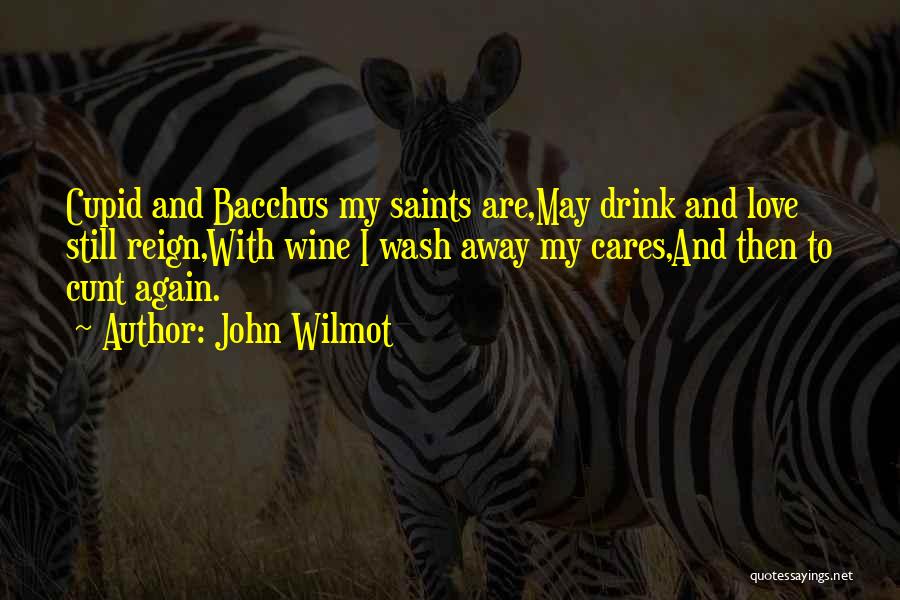 John Wilmot Quotes: Cupid And Bacchus My Saints Are,may Drink And Love Still Reign,with Wine I Wash Away My Cares,and Then To Cunt