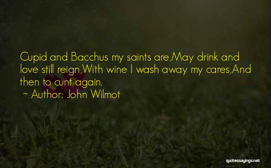 John Wilmot Quotes: Cupid And Bacchus My Saints Are,may Drink And Love Still Reign,with Wine I Wash Away My Cares,and Then To Cunt