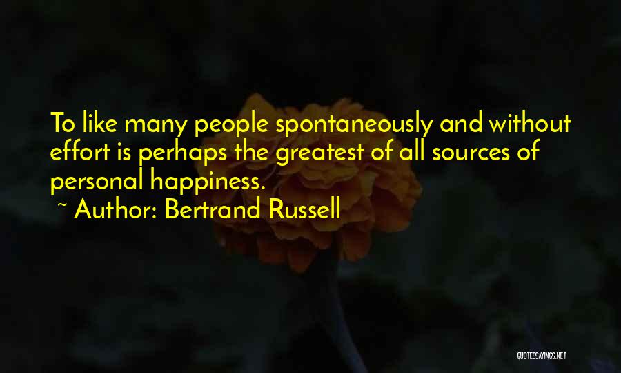 Bertrand Russell Quotes: To Like Many People Spontaneously And Without Effort Is Perhaps The Greatest Of All Sources Of Personal Happiness.