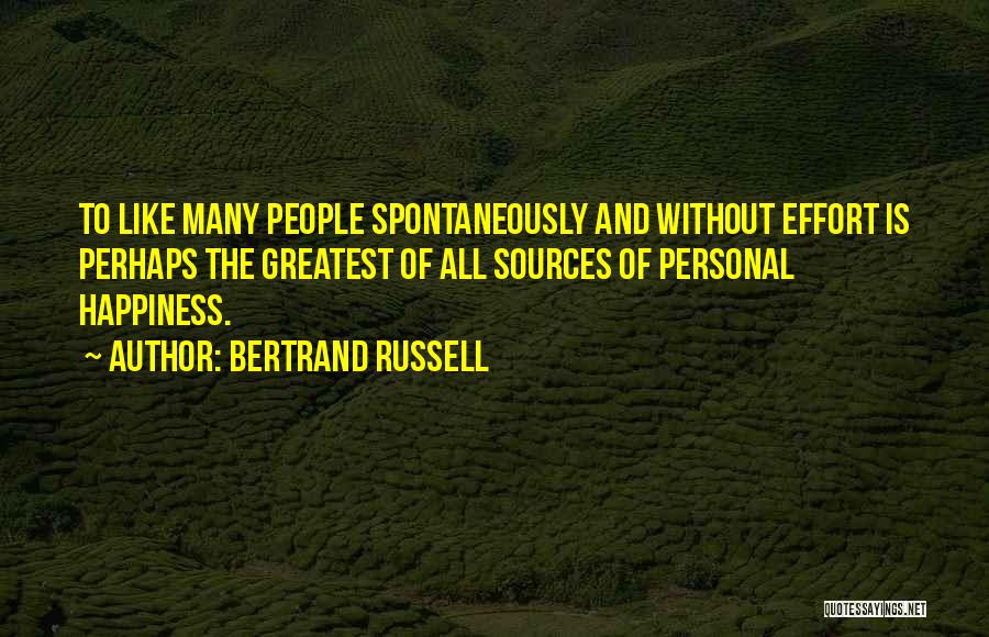 Bertrand Russell Quotes: To Like Many People Spontaneously And Without Effort Is Perhaps The Greatest Of All Sources Of Personal Happiness.