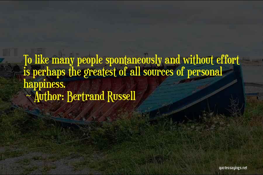 Bertrand Russell Quotes: To Like Many People Spontaneously And Without Effort Is Perhaps The Greatest Of All Sources Of Personal Happiness.