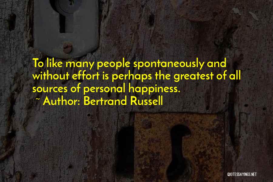 Bertrand Russell Quotes: To Like Many People Spontaneously And Without Effort Is Perhaps The Greatest Of All Sources Of Personal Happiness.