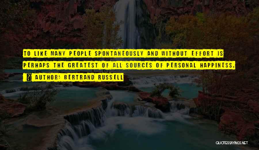 Bertrand Russell Quotes: To Like Many People Spontaneously And Without Effort Is Perhaps The Greatest Of All Sources Of Personal Happiness.