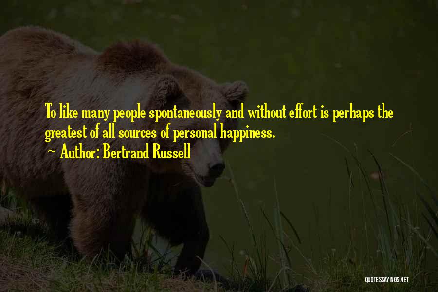 Bertrand Russell Quotes: To Like Many People Spontaneously And Without Effort Is Perhaps The Greatest Of All Sources Of Personal Happiness.