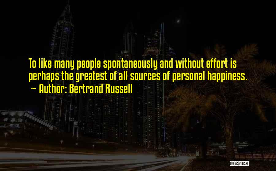 Bertrand Russell Quotes: To Like Many People Spontaneously And Without Effort Is Perhaps The Greatest Of All Sources Of Personal Happiness.