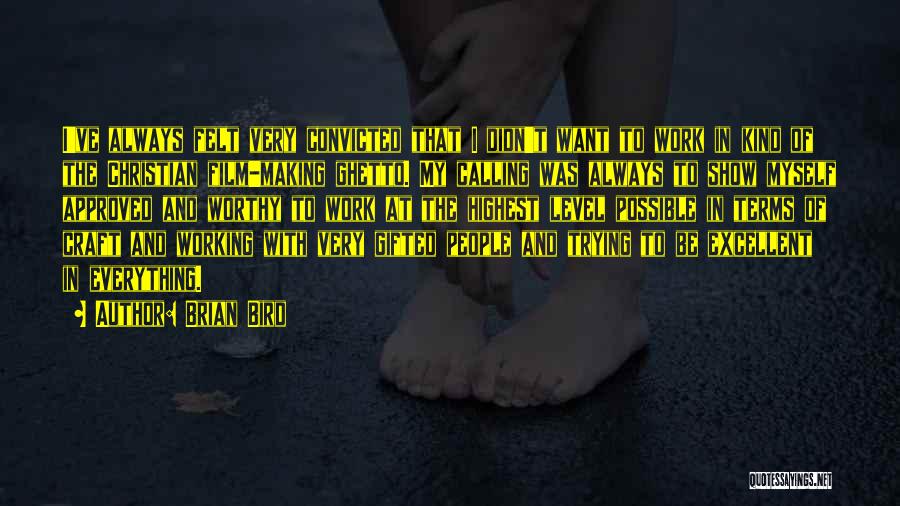 Brian Bird Quotes: I've Always Felt Very Convicted That I Didn't Want To Work In Kind Of The Christian Film-making Ghetto. My Calling