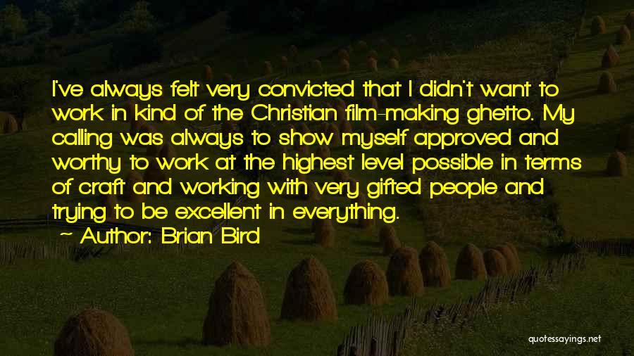 Brian Bird Quotes: I've Always Felt Very Convicted That I Didn't Want To Work In Kind Of The Christian Film-making Ghetto. My Calling