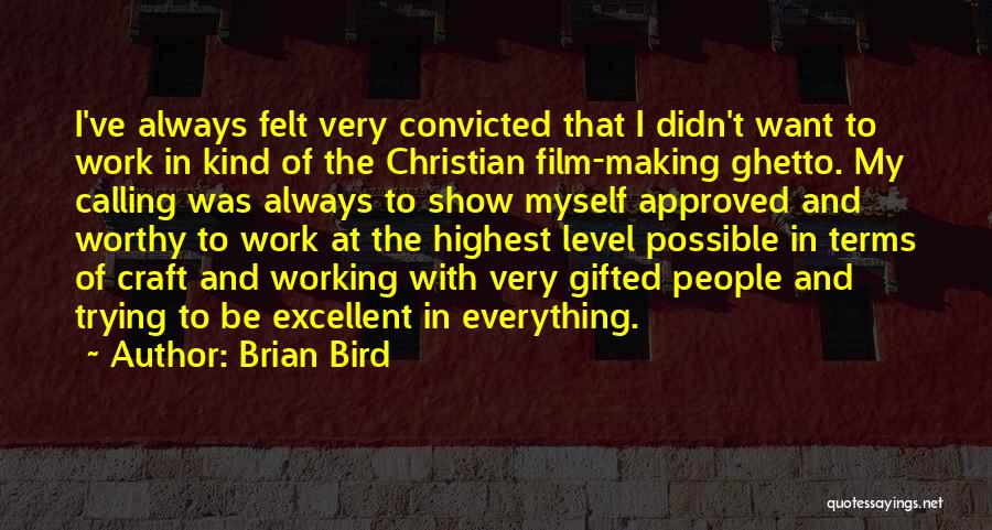Brian Bird Quotes: I've Always Felt Very Convicted That I Didn't Want To Work In Kind Of The Christian Film-making Ghetto. My Calling