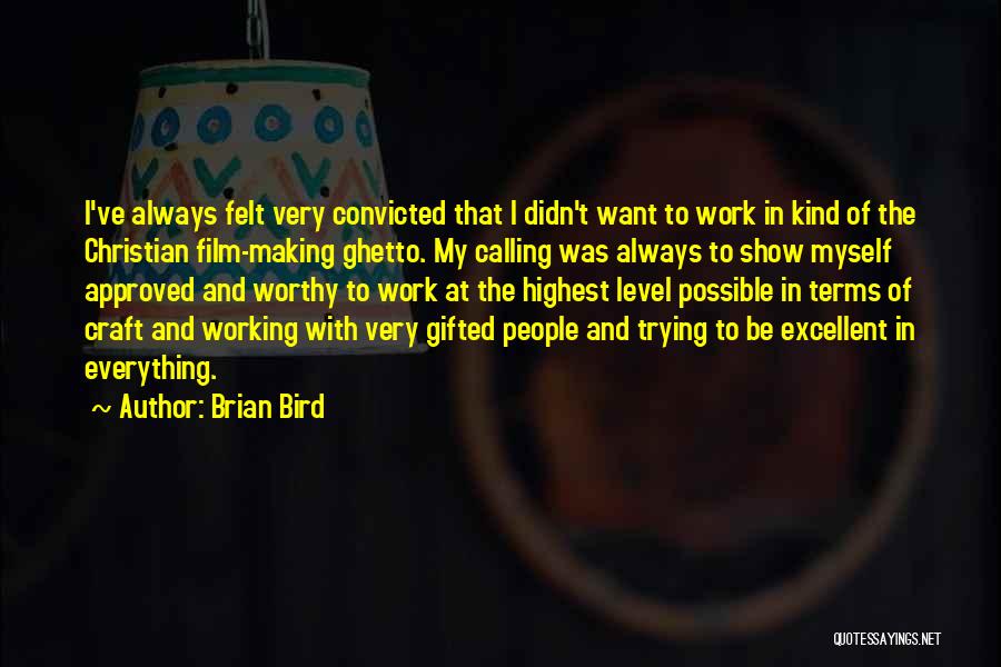 Brian Bird Quotes: I've Always Felt Very Convicted That I Didn't Want To Work In Kind Of The Christian Film-making Ghetto. My Calling