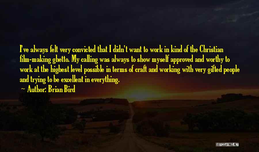 Brian Bird Quotes: I've Always Felt Very Convicted That I Didn't Want To Work In Kind Of The Christian Film-making Ghetto. My Calling