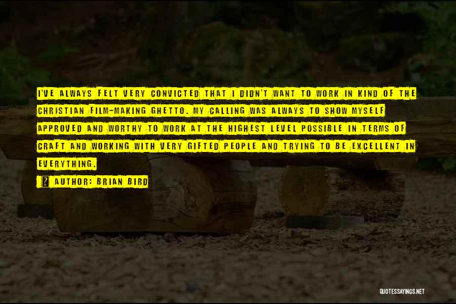 Brian Bird Quotes: I've Always Felt Very Convicted That I Didn't Want To Work In Kind Of The Christian Film-making Ghetto. My Calling