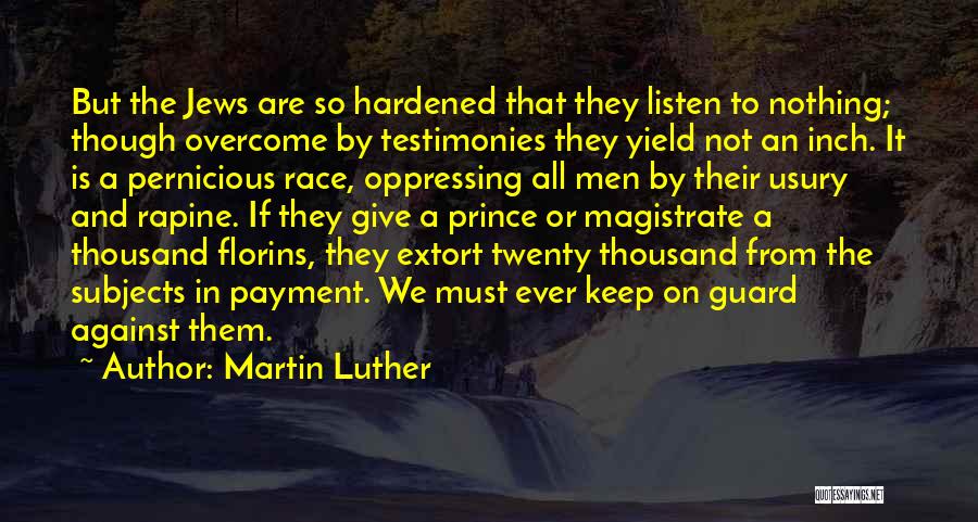 Martin Luther Quotes: But The Jews Are So Hardened That They Listen To Nothing; Though Overcome By Testimonies They Yield Not An Inch.