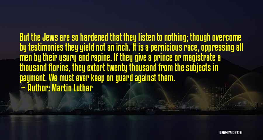 Martin Luther Quotes: But The Jews Are So Hardened That They Listen To Nothing; Though Overcome By Testimonies They Yield Not An Inch.