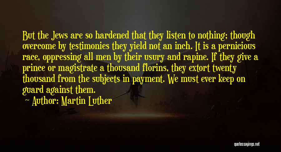 Martin Luther Quotes: But The Jews Are So Hardened That They Listen To Nothing; Though Overcome By Testimonies They Yield Not An Inch.